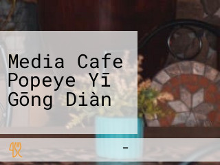 Media Cafe Popeye Yī Gōng Diàn