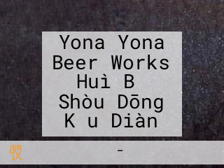 Yona Yona Beer Works Huì Bǐ Shòu Dōng Kǒu Diàn